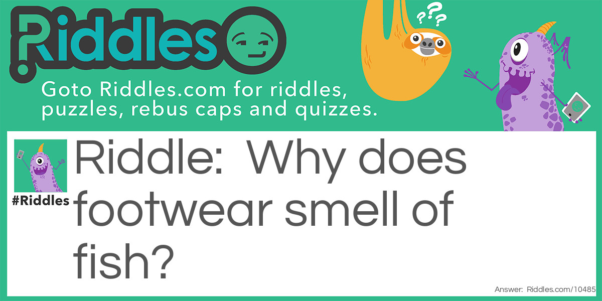 Riddle: Why does footwear smell of fish? Answer: Maybe, it is the soles and (h) eels.