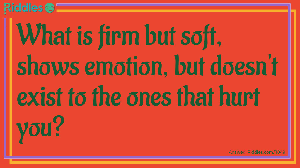 What is firm but soft, shows emotion, but doesn't exist to the ones that hurt you?