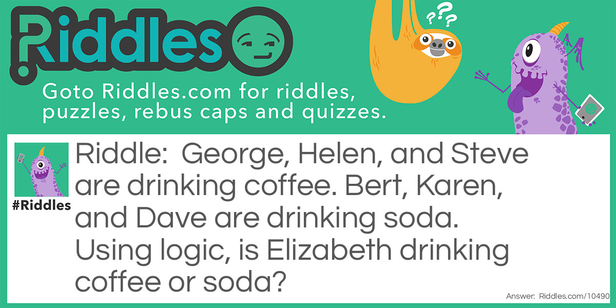 George, Helen, and Steve are drinking coffee. Bert, Karen, and Dave are drinking soda. Using logic, is Elizabeth drinking coffee or soda?