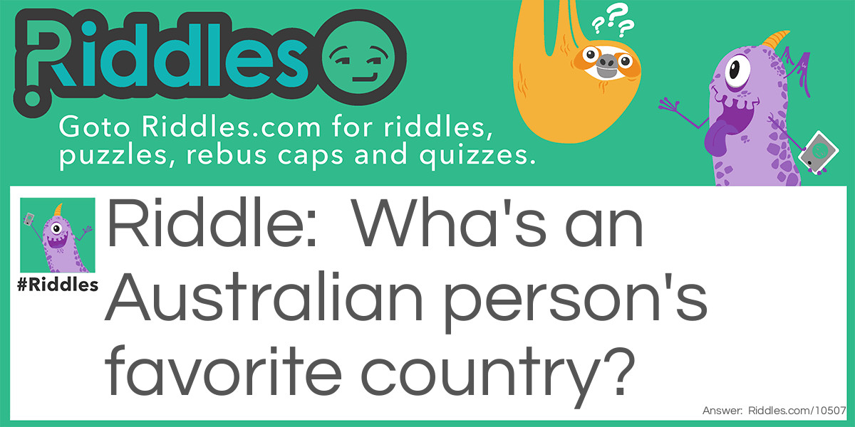 Riddle: Wha's an Australian person's favorite country? Answer: Naur way!