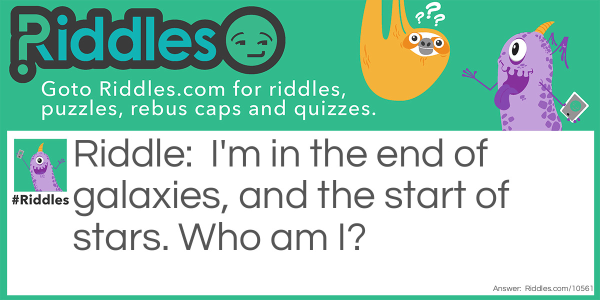 I'm in the end of galaxies, and the start of stars. Who am I?
