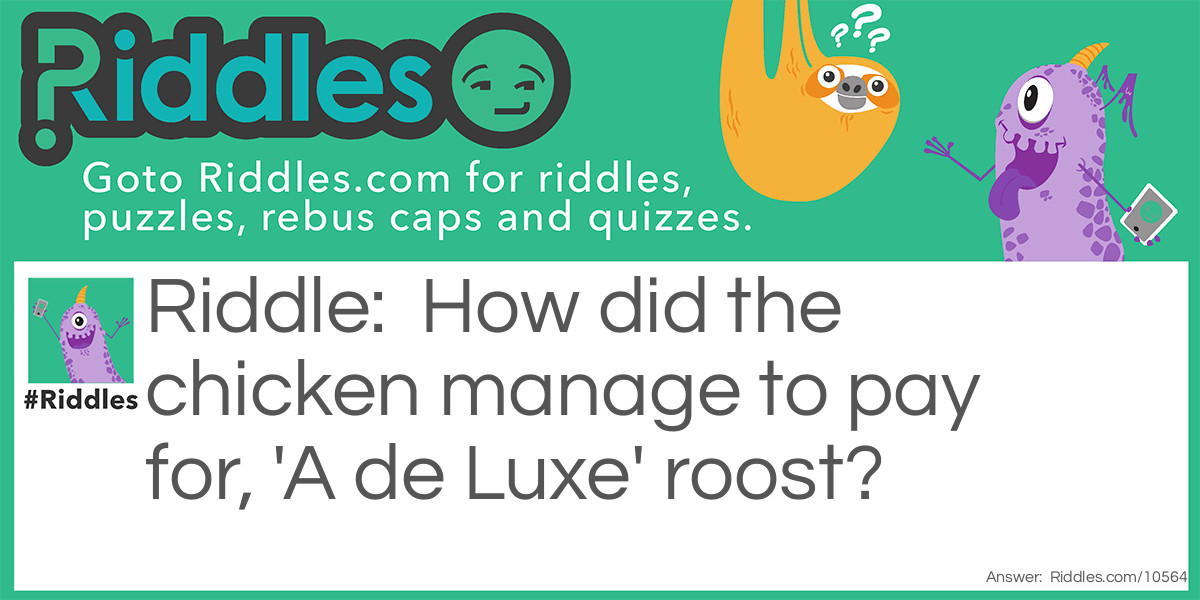 Riddle: How did the chicken manage to pay for, 'A de Luxe' roost? Answer: By Higher Perchase.