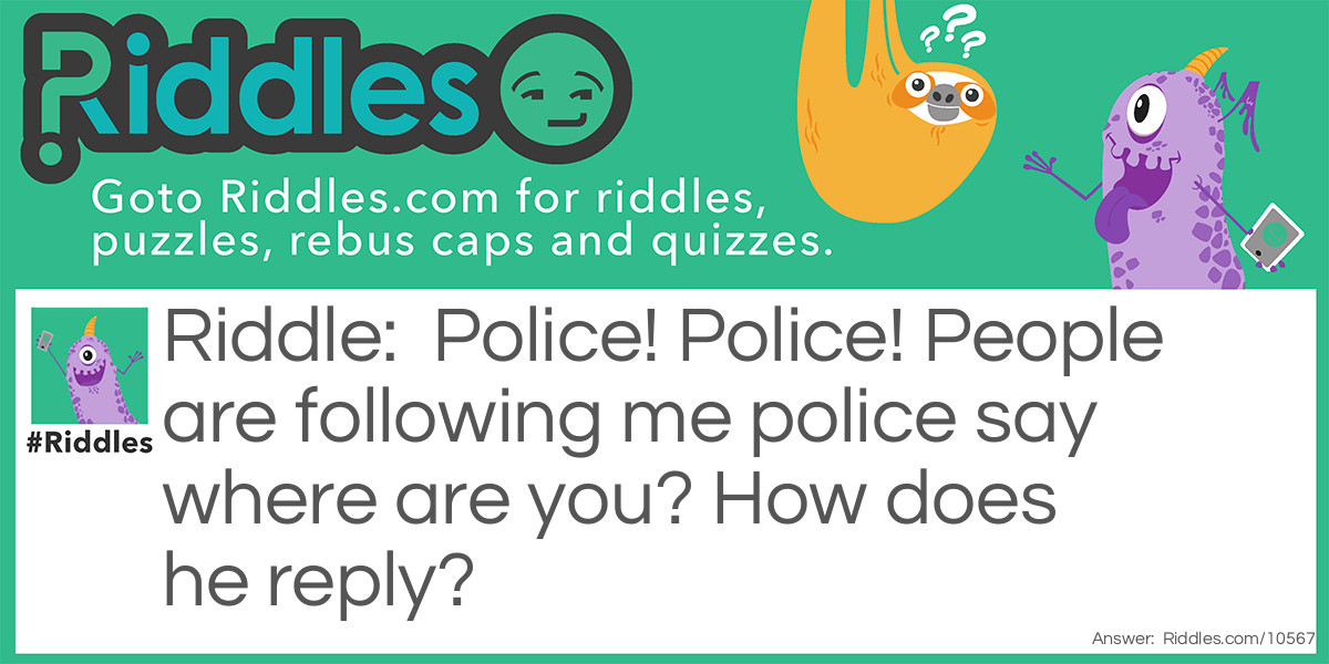 Police! Police! People are following me police say where are you? How does he reply?