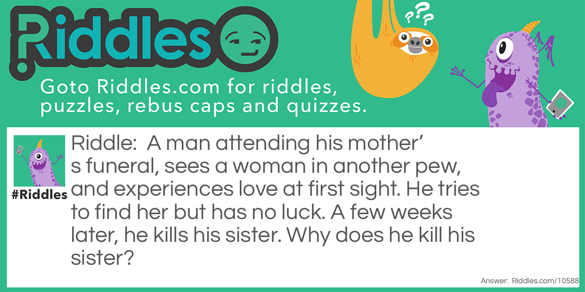 A man attending his mother’s funeral, sees a woman in another pew, and experiences love at first sight. He tries to find her but has no luck. A few weeks later, he kills his sister. Why does he kill his sister?