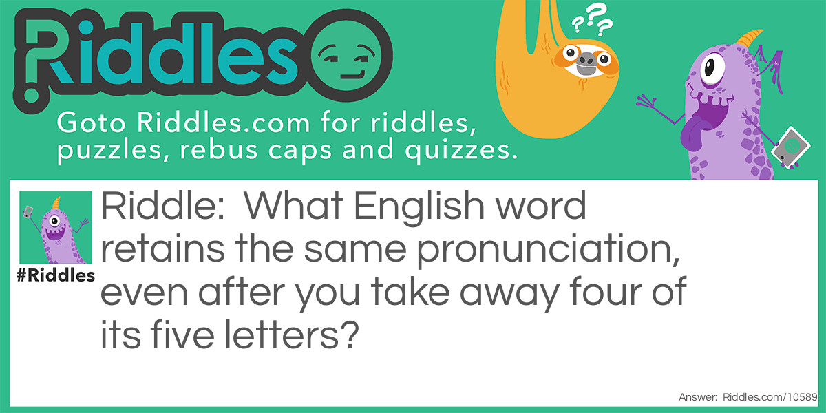 What English word retains the same pronunciation, even after you take away four of its five letters?