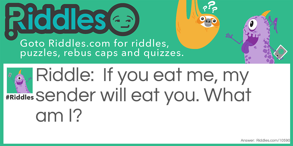 If you eat me, my sender will eat you. What am I?