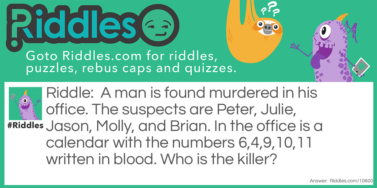 A man is found murdered in his office. The suspects are Peter, Julie, Jason, Molly, and Brian. In the office is a calendar with the numbers 6,4,9,10,11 written in blood. Who is the killer?