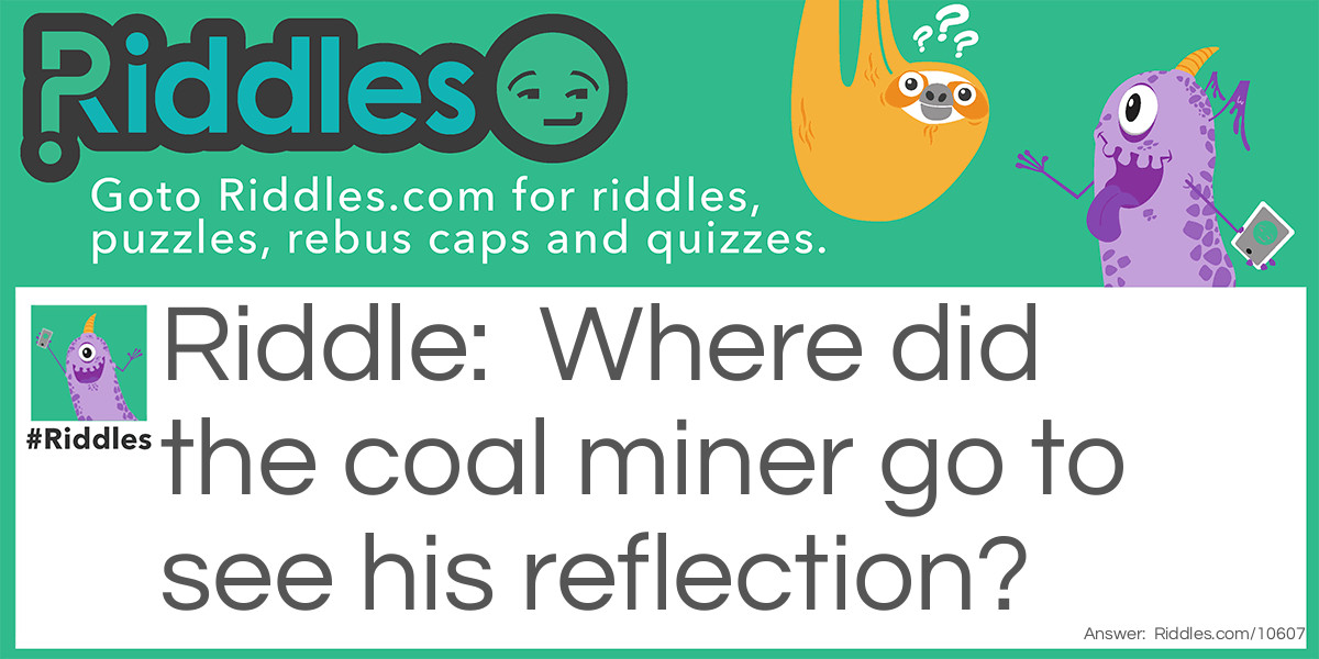 Where did the coal miner go to see his reflection?