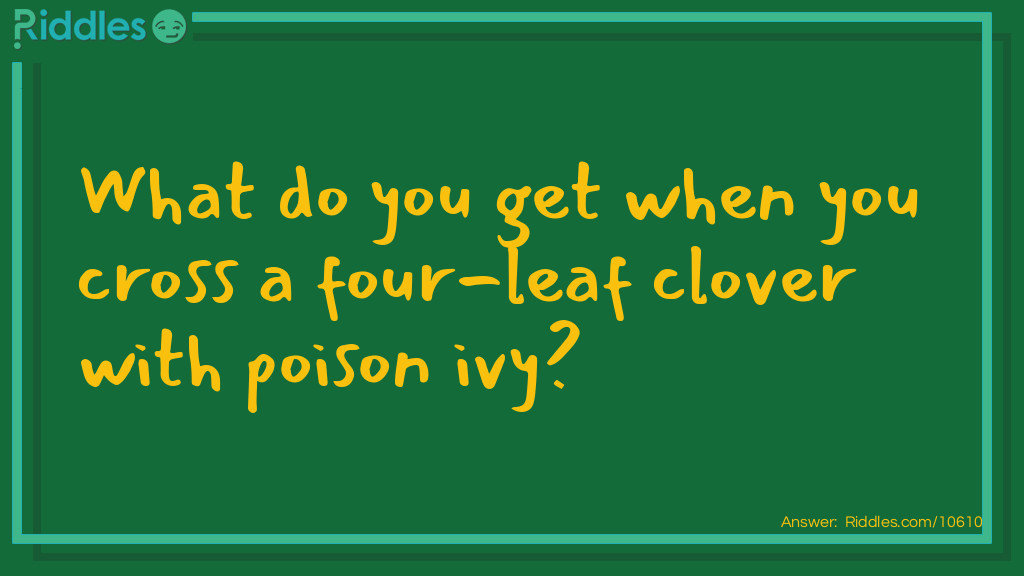 What do you get when you cross a four-leaf clover with poison ivy?