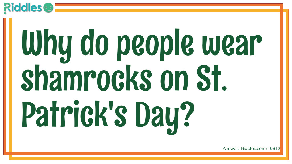 St Patricks Day Riddles: Why do people wear shamrocks on St. Patrick's Day? Answer: Real rocks are too heavy!