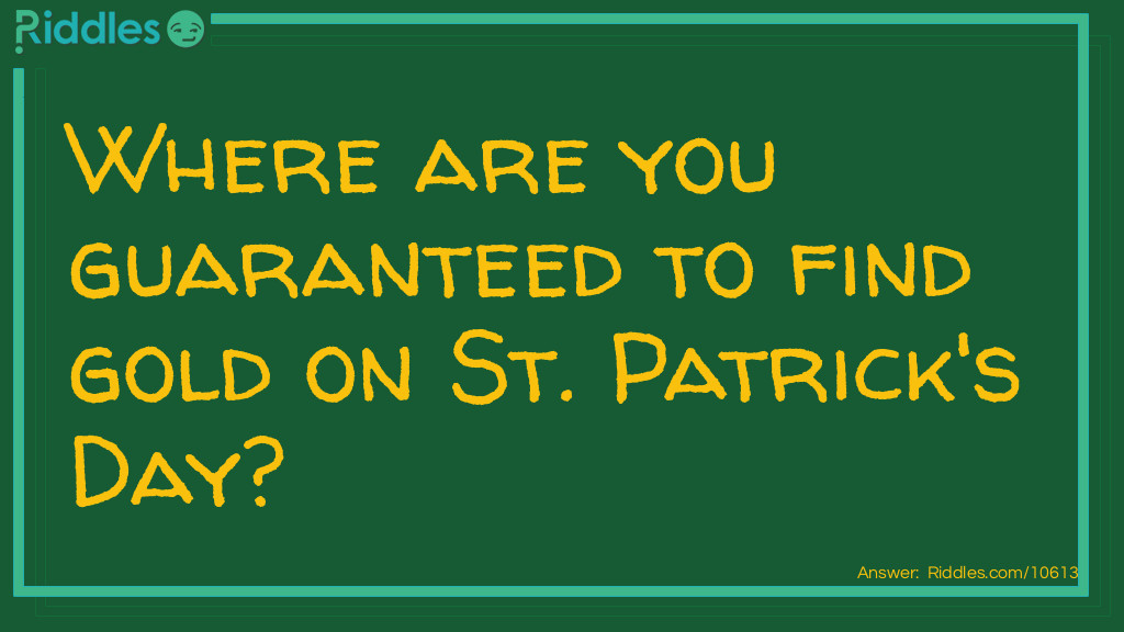 Click to see riddle Where are you guaranteed to find gold on St. Patrick's Day? answer.