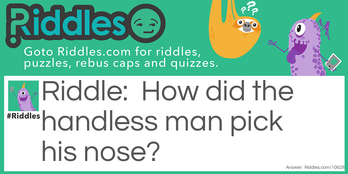 How did the handless man pick his nose?