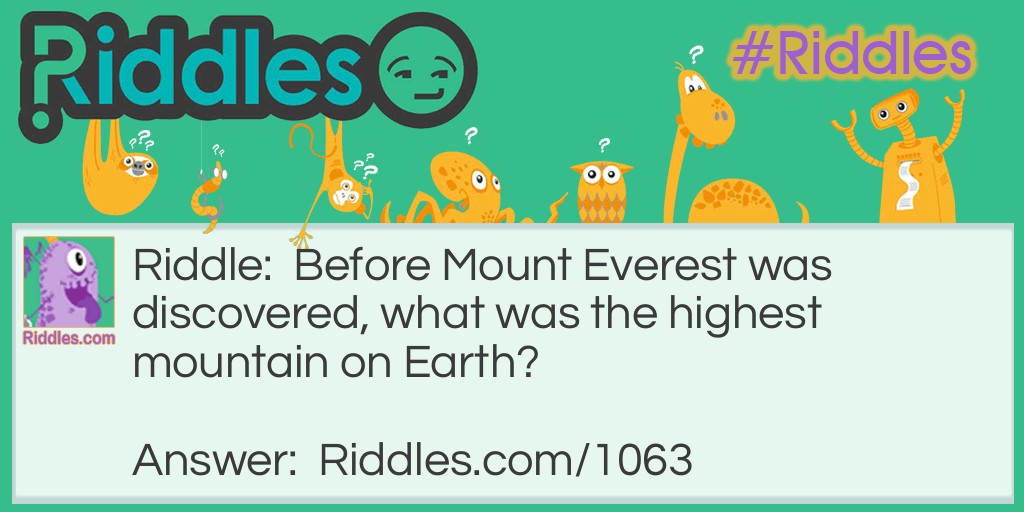 Riddle: Before Mount Everest was discovered, what was the highest mountain on Earth? Answer: Mt. Everest.