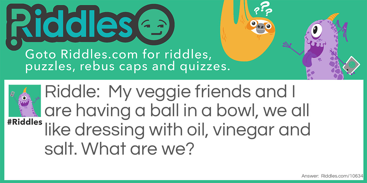 My veggie friends and I are having a ball in a bowl, we all like dressing with oil, vinegar and salt. What are we?
