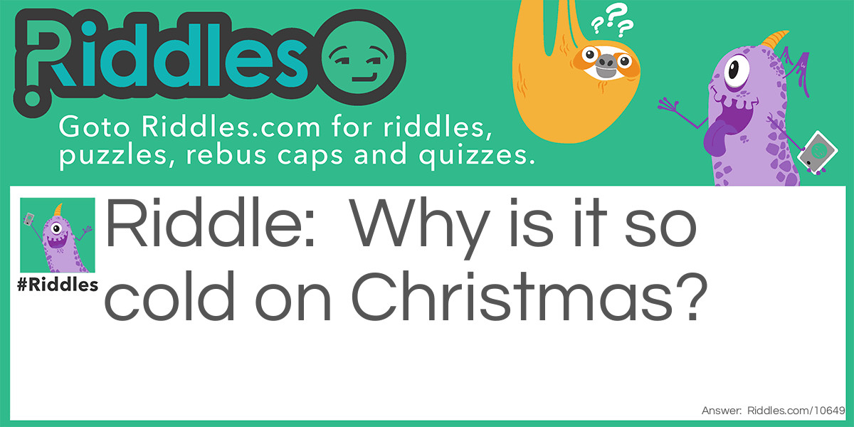 Riddle: Why is it so cold on Christmas? Answer: Because it's in Decembrrr!
