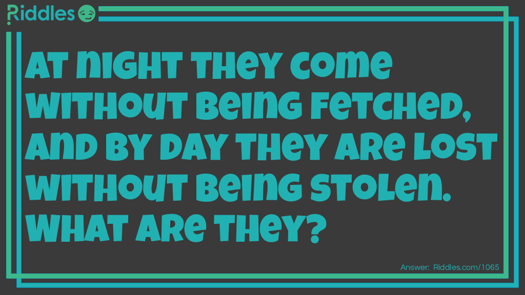 At night they come without being fetched, and by day they are lost without being stolen. What are they?