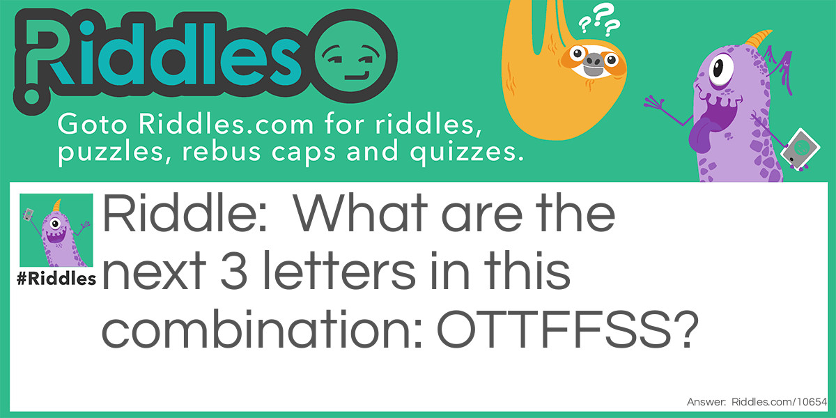 What are the next 3 letters in this combination: OTTFFSS?