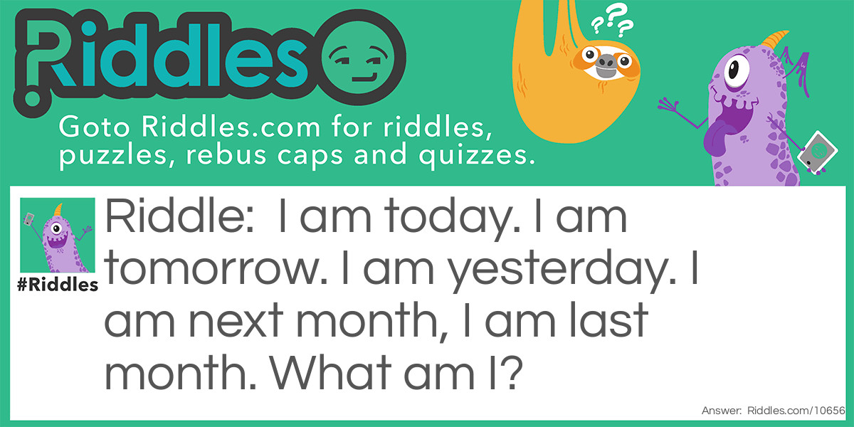 Riddle: I am today. I am tomorrow. I am yesterday. I am next month, I am last month. What am I? Answer: Time.