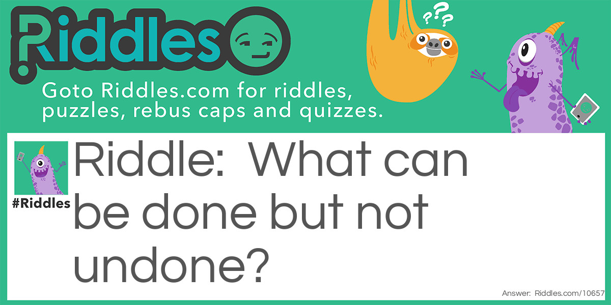 Riddle: What can be done but not undone? Answer: A rude word to someone.