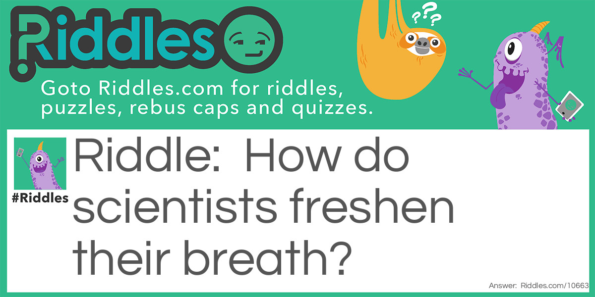 Scientists need to freshen their breath TOO! Riddle Meme.