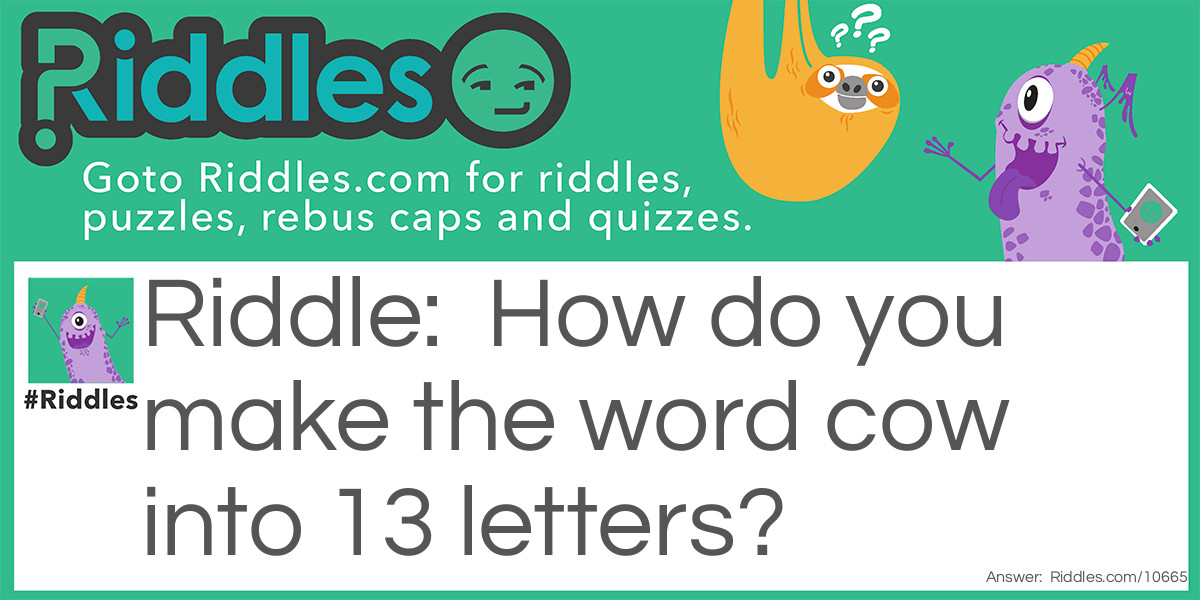 How do you make the word cow into 13 letters?