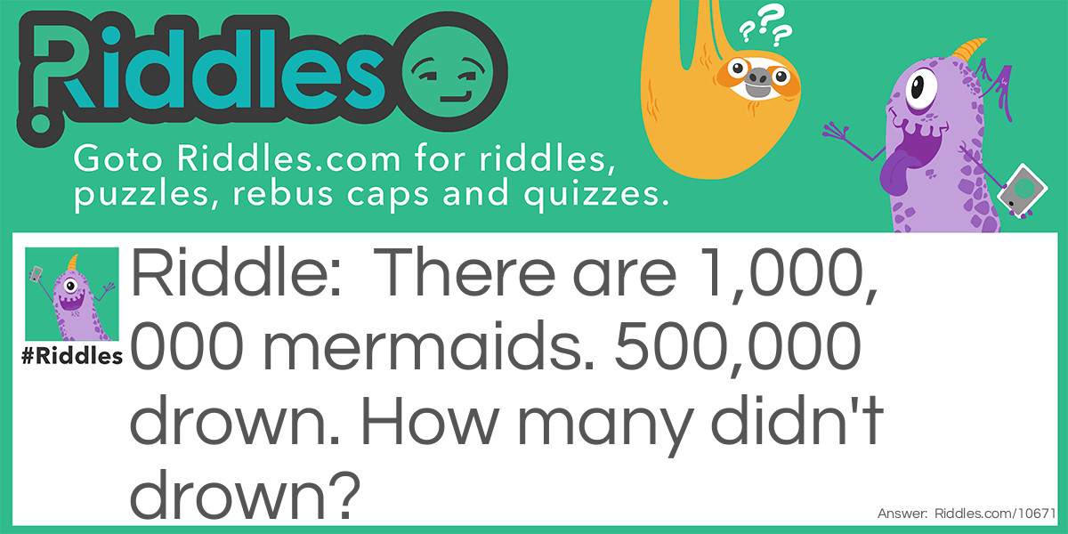 There are 1,000,000 mermaids. 500,000 drown. How many didn't drown?