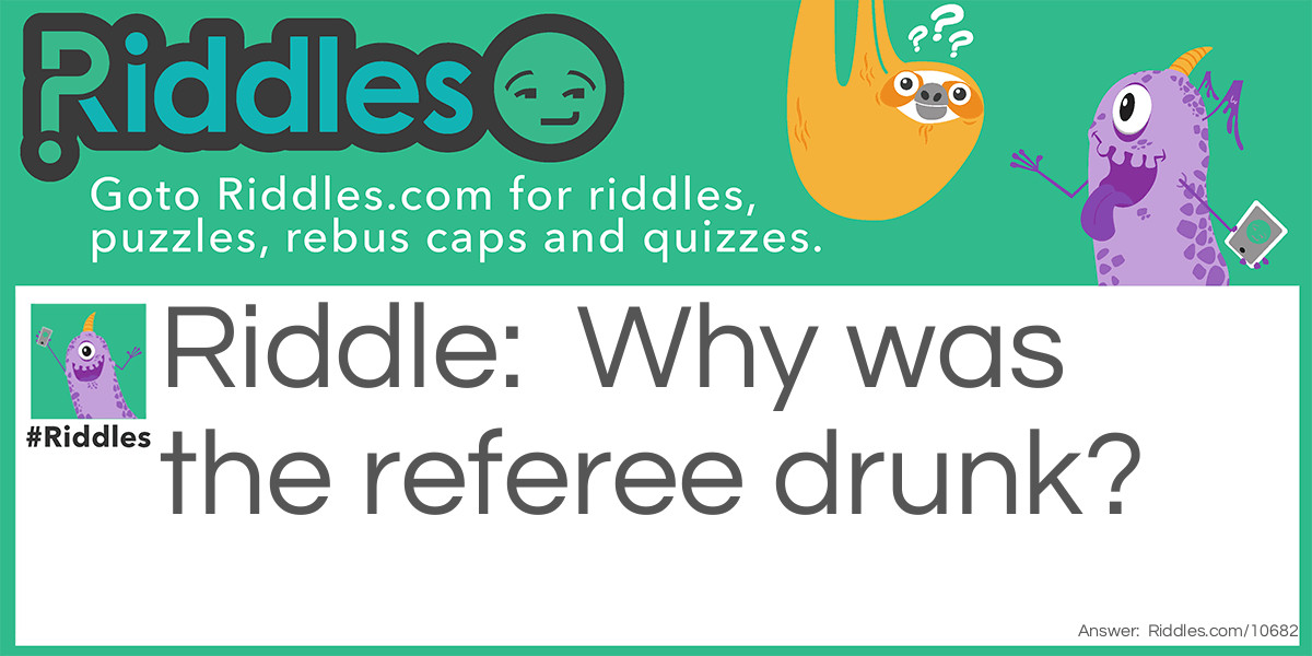 Why was the referee drunk?