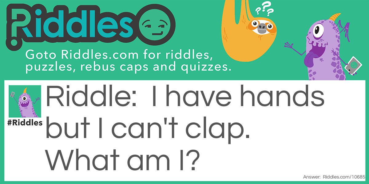 I have hands but I can't clap. What am I?