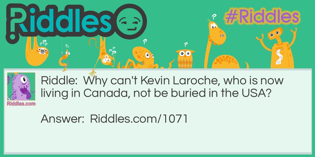 Riddle: Why can't Kevin Laroche, who is now living in Canada, not be buried in the USA? Answer: Because he is still alive! He is not dead