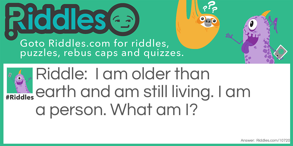 I am older than earth and am still living. I am a person. What am I?