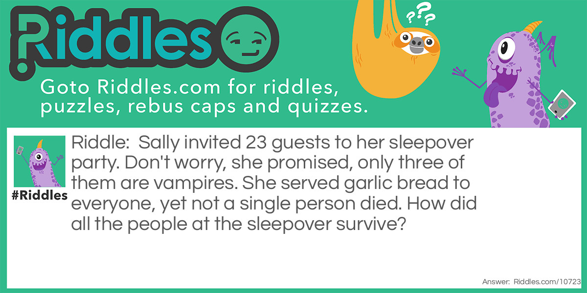 Sally invited 23 guests to her sleepover party. Don't worry, she promised, only three of them are vampires. She served garlic bread to everyone, yet not a single person died. How did all the people at the sleepover survive?