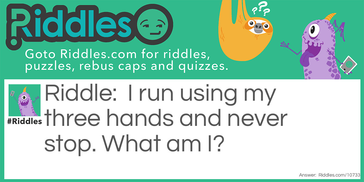 Riddle: I run using my three hands and never stop. What am I? Answer: A Clock.