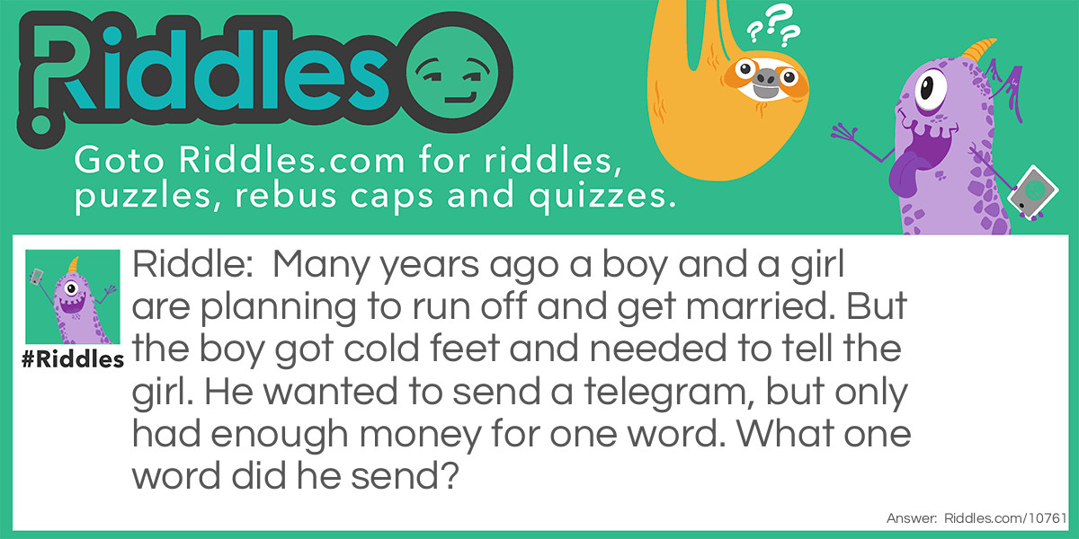 Many years ago a boy and a girl are planning to run off and get married. But the boy got cold feet and needed to tell the girl. He wanted to send a telegram, but only had enough money for one word. What one word did he send?