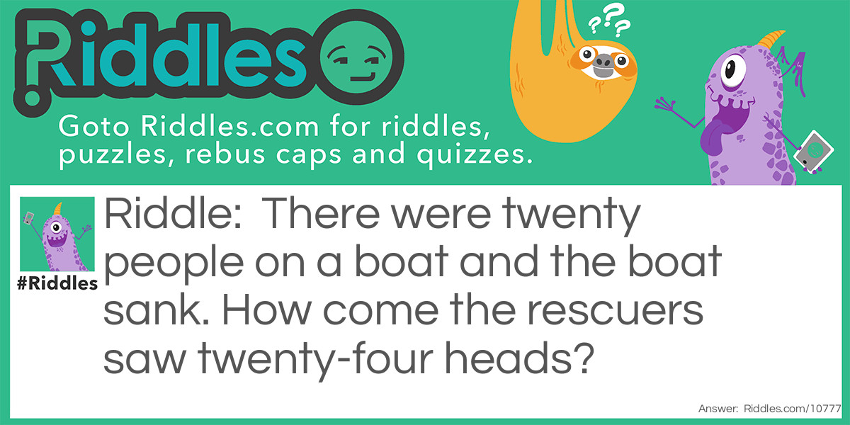 There were twenty people on a boat and the boat sank. How come the rescuers saw twenty-four heads?