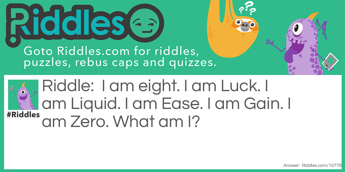 I am eight. I am Luck. I am Liquid. I am Ease. I am Gain. I am Zero. What am I?