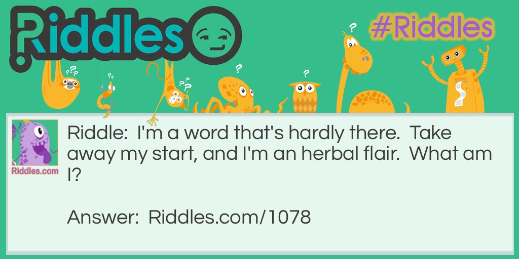 I'm a word that's hardly there.  Take away my start, and I'm an herbal flair.  What am I?