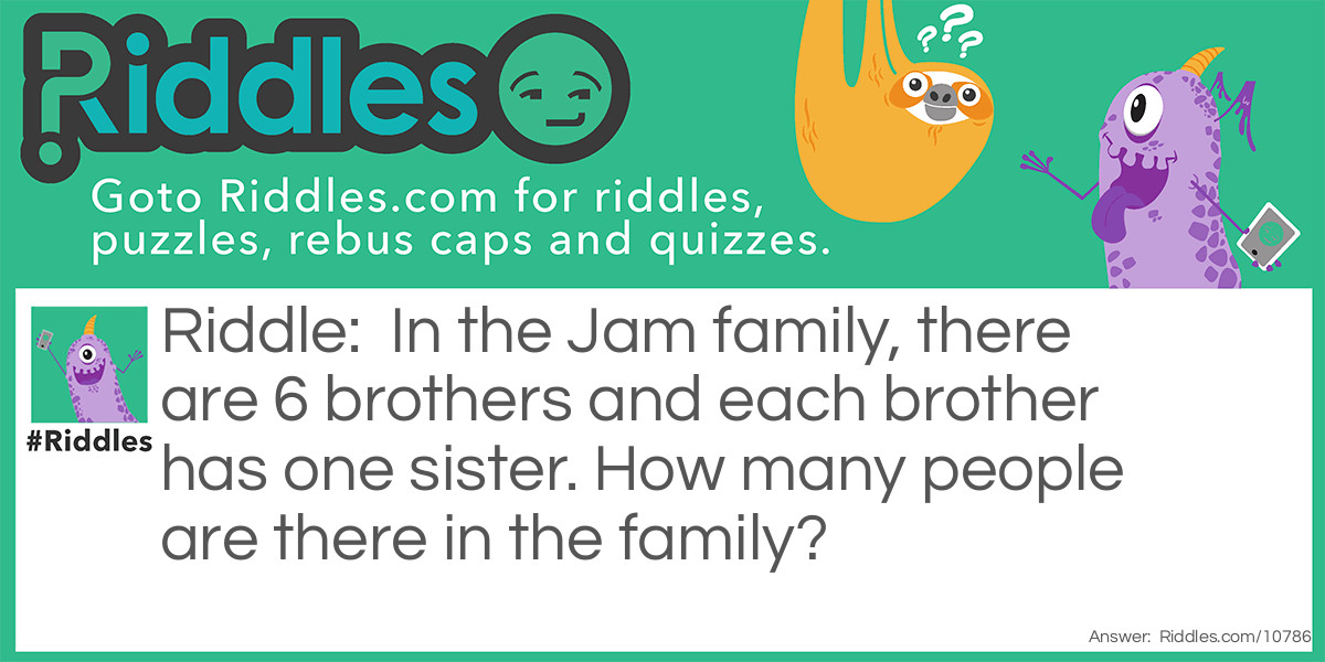 In the Jam family, there are 6 brothers and each brother has one sister. How many people are there in the family?