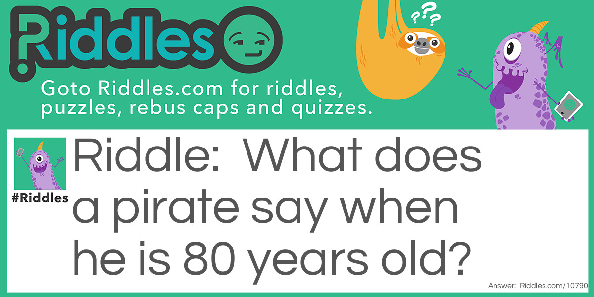 What does a pirate say when he is 80 years old?