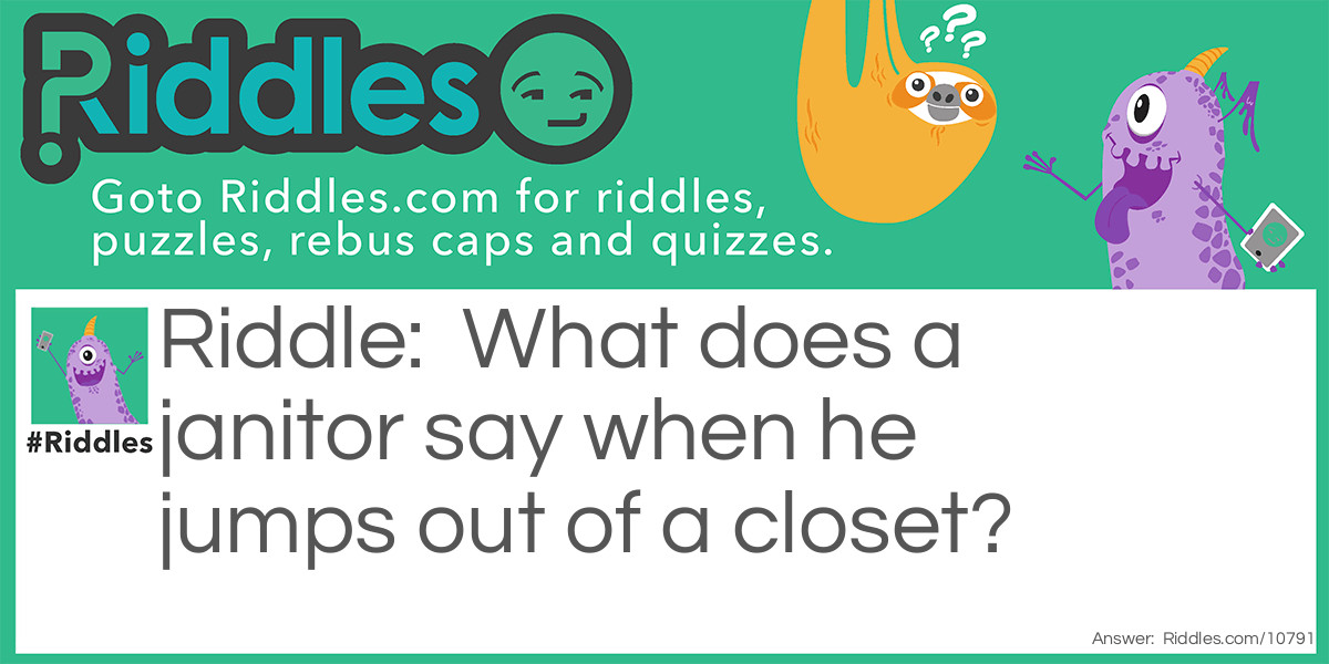 What does a janitor say when he jumps out of a closet?