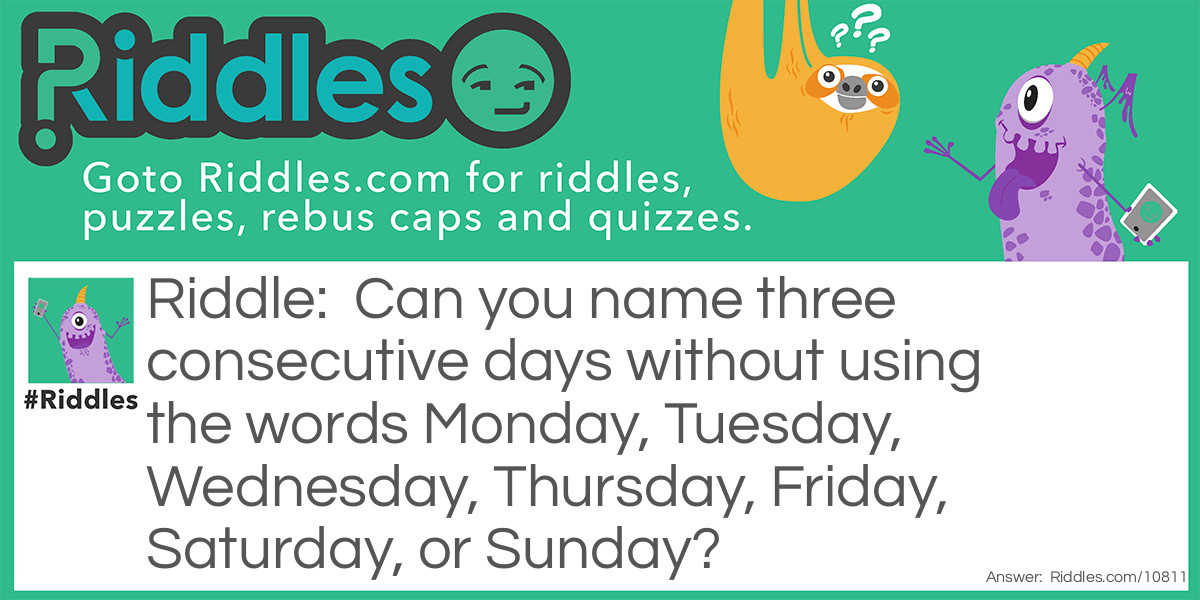 Can you name three consecutive days without using the words Monday, Tuesday, Wednesday, Thursday, Friday, Saturday, or Sunday?