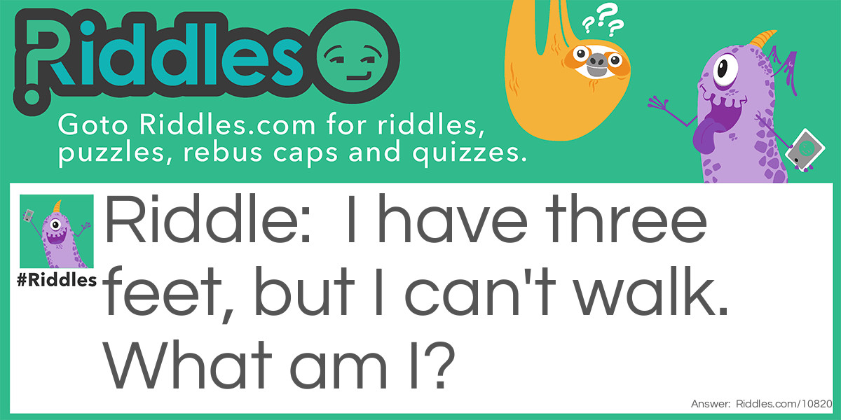 I have three feet, but I can't walk. What am I?