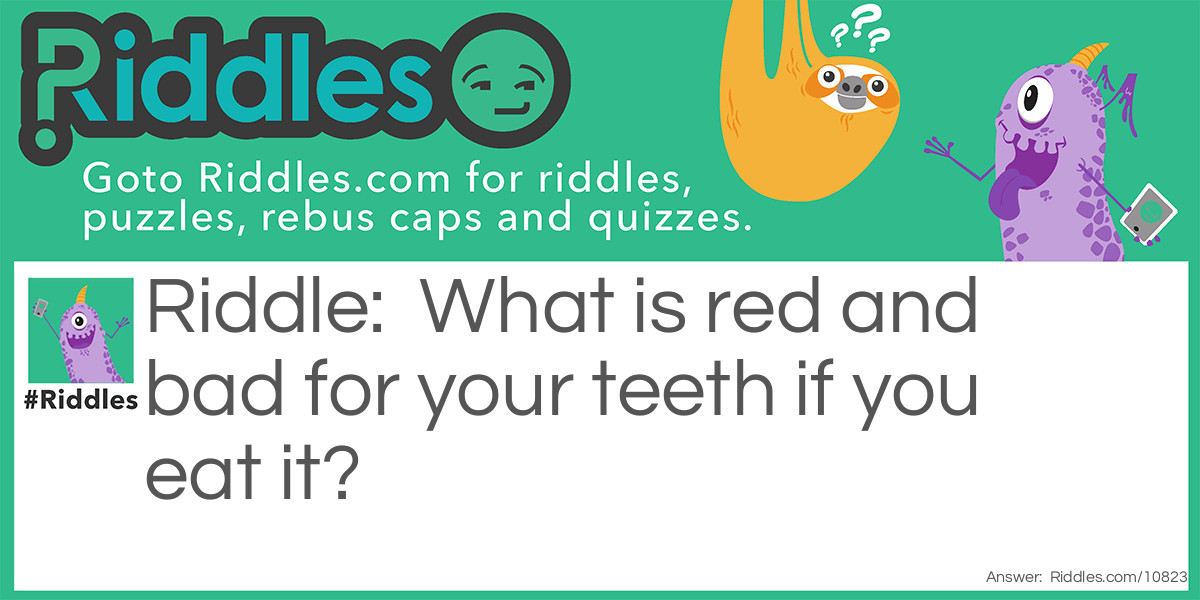Riddle: What is red and bad for your teeth if you eat it? Answer: A brick.