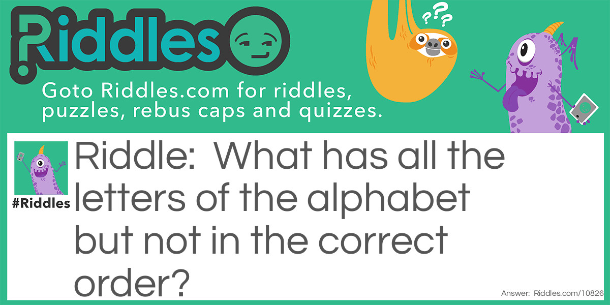 What has all the letters of the alphabet but not in the correct order?