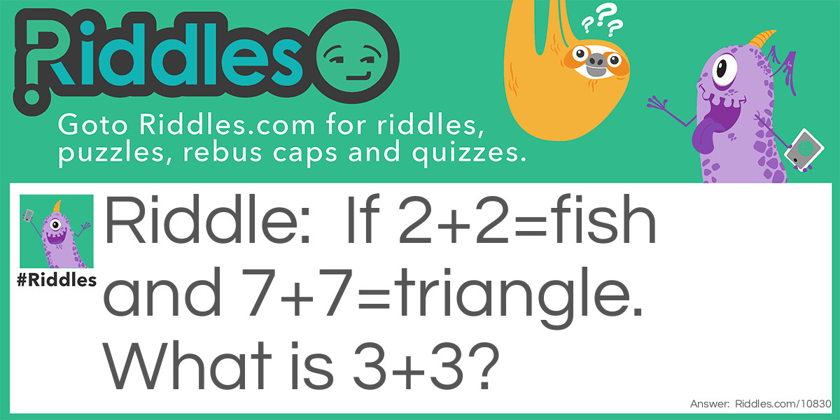 If 2+2=fish and 7+7=triangle. What is 3+3?