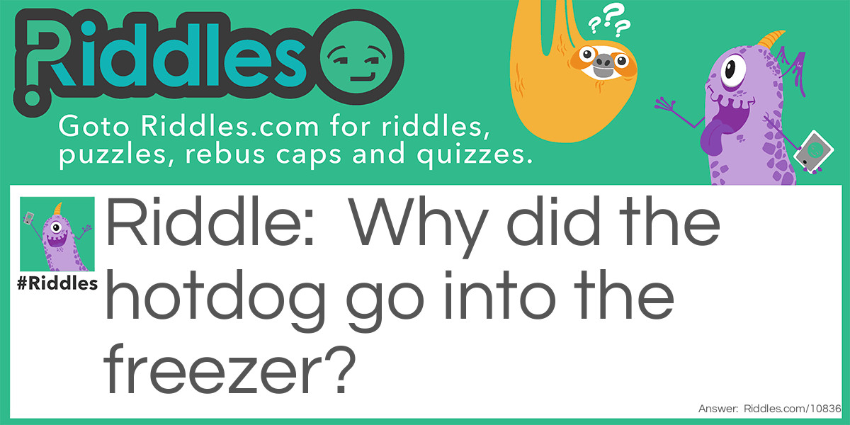 Why did the hotdog go into the freezer?