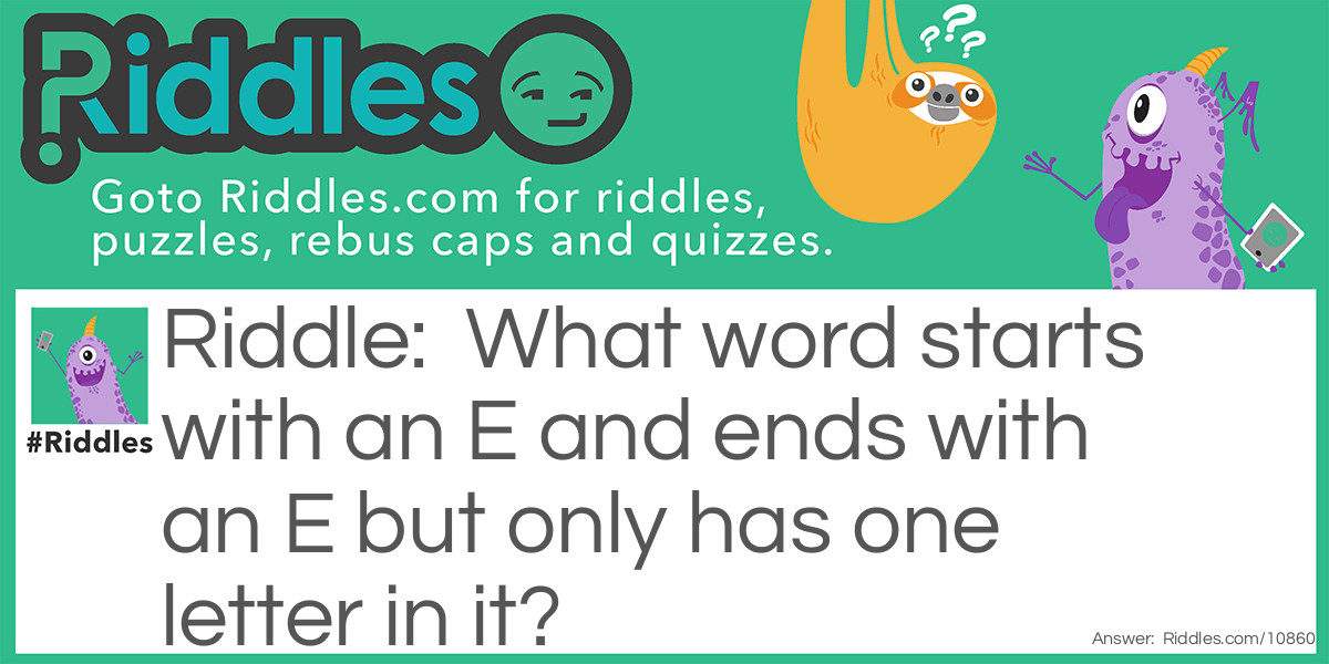 What word starts with an E and ends with an E but only has one letter in it?