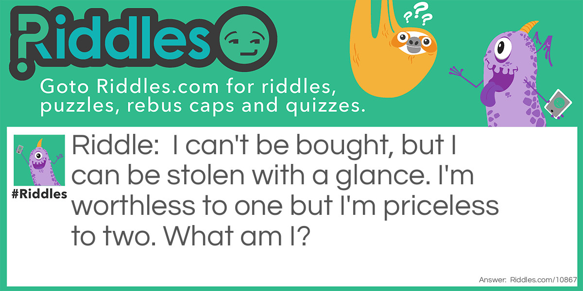 I can't be bought, but I can be stolen with a glance. I'm worthless to one but I'm priceless to two. What am I?