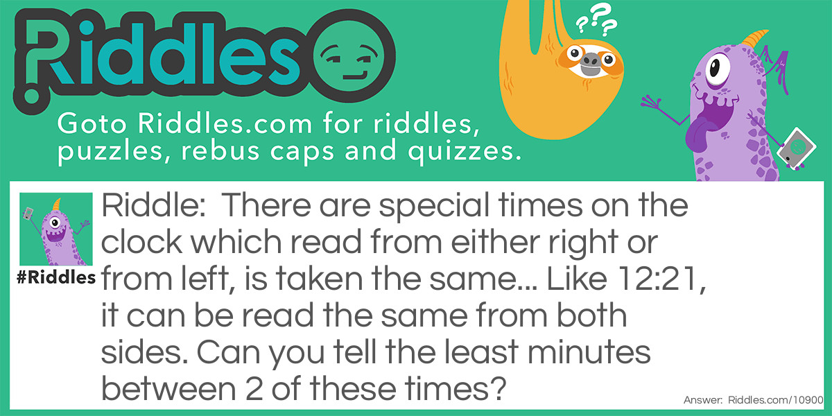 There are special times on the clock which read from either right or from left, is taken the same... Like 12:21, it can be read the same from both sides. Can you tell the least minutes between 2 of these times?