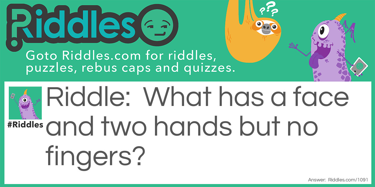 Riddle: What has a face and two hands but no fingers? Answer: A clock.