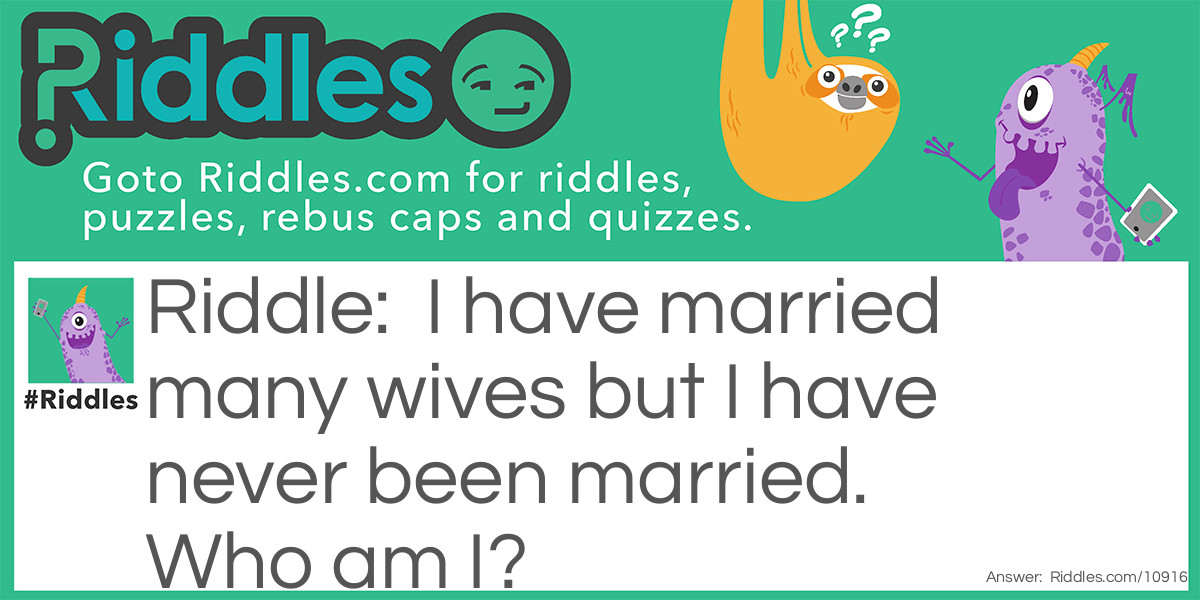 I have married many wives but I have never been married. Who am I?